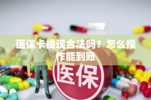 医保卡提现合法吗？怎么操作能到账